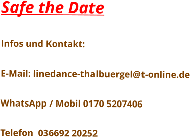 Safe the Date  Infos und Kontakt:  E-Mail: linedance-thalbuergel@t-online.de  WhatsApp / Mobil 0170 5207406  Telefon  036692 20252